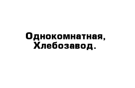 Однокомнатная, Хлебозавод.